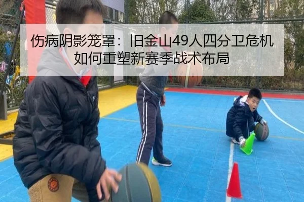 伤病阴影笼罩：旧金山49人四分卫危机如何重塑新赛季战术布局