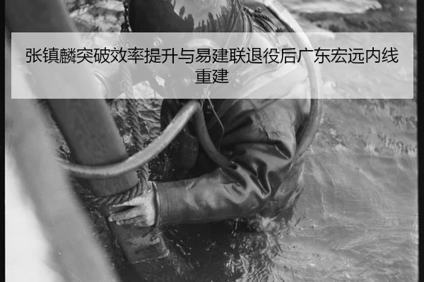 张镇麟突破效率提升与易建联退役后广东宏远内线重建
