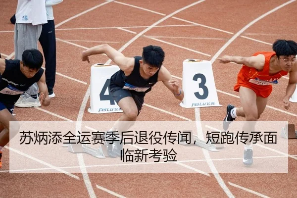 苏炳添全运赛季后退役传闻，短跑传承面临新考验