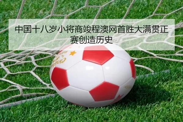 中国十八岁小将商竣程澳网首胜大满贯正赛创造历史