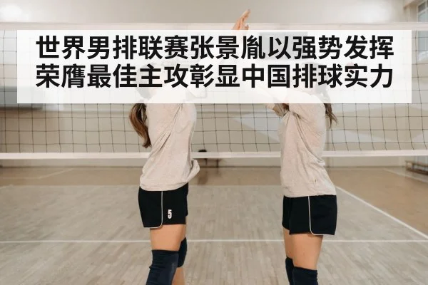世界男排联赛张景胤以强势发挥荣膺最佳主攻彰显中国排球实力