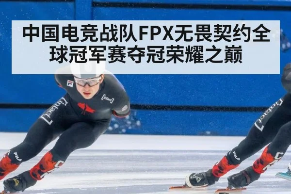 中国电竞战队FPX无畏契约全球冠军赛夺冠荣耀之巅