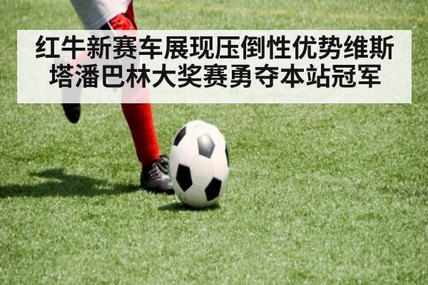 红牛新赛车展现压倒性优势维斯塔潘巴林大奖赛勇夺本站冠军