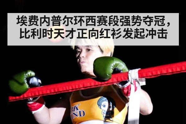 埃费内普尔环西赛段强势夺冠，比利时天才正向红衫发起冲击