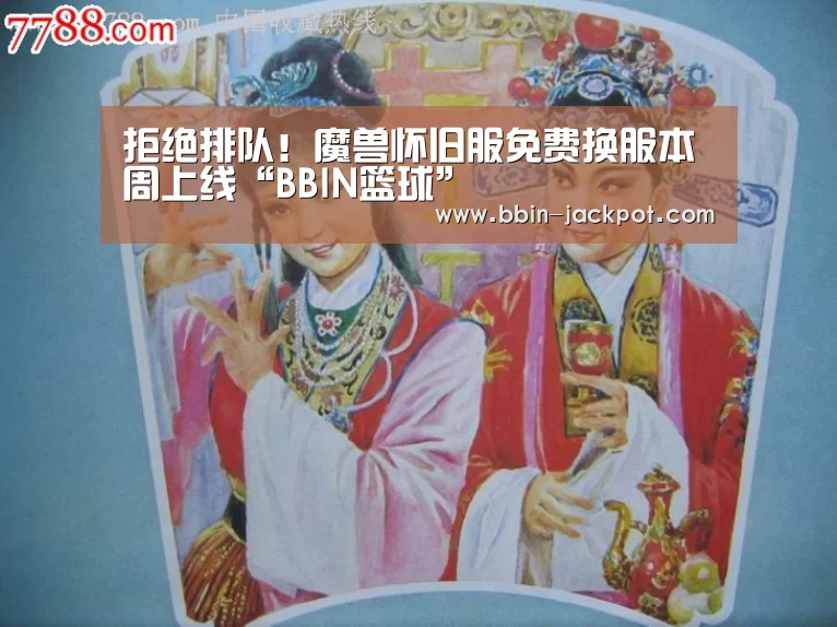 拒绝排队！魔兽怀旧服免费换服本周上线“BBIN篮球”
